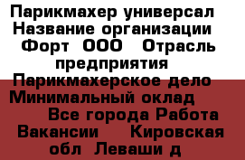 Парикмахер-универсал › Название организации ­ Форт, ООО › Отрасль предприятия ­ Парикмахерское дело › Минимальный оклад ­ 35 000 - Все города Работа » Вакансии   . Кировская обл.,Леваши д.